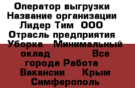 Оператор выгрузки › Название организации ­ Лидер Тим, ООО › Отрасль предприятия ­ Уборка › Минимальный оклад ­ 28 050 - Все города Работа » Вакансии   . Крым,Симферополь